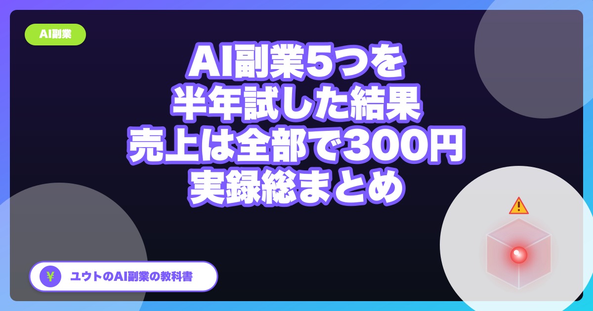 AI副業を半年で5つ試した結果、売上は全部で300円だった【稼げないもの・稼ぎに近いもの総まとめ】