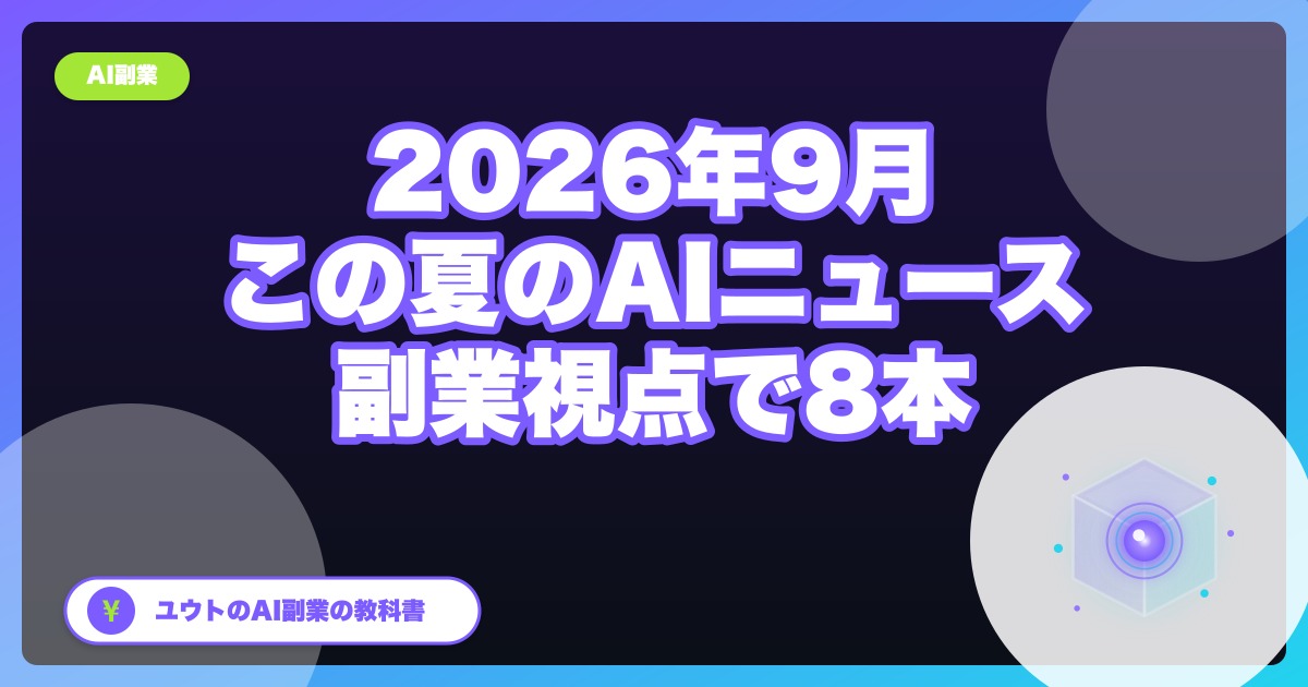 【2026年9月版】この夏のAIニュースを副業視点で全部まとめ直す｜6〜8月の8本