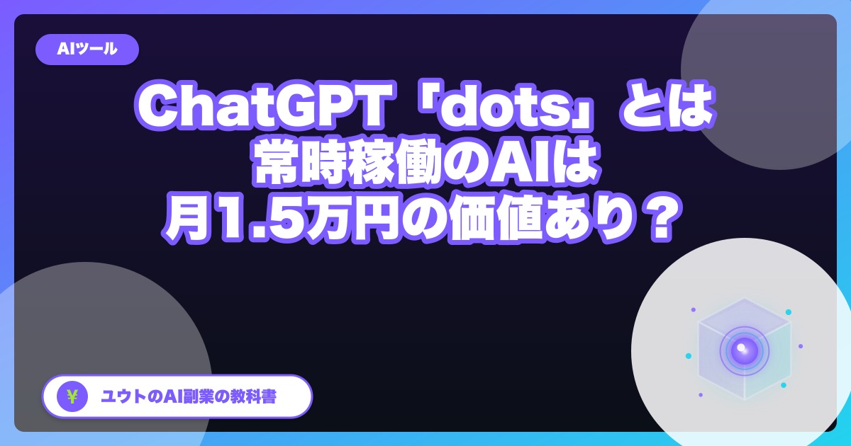ChatGPTの新機能「dots」とは｜常時稼働のAIエージェントは月1万5千円の価値があるか。会社員の副業目線で整理