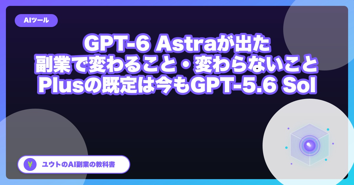 GPT-6 Astra が出た。副業視点で変わること・変わらないこと｜Plusの既定は GPT-6（Sol）へ順次切り替え中